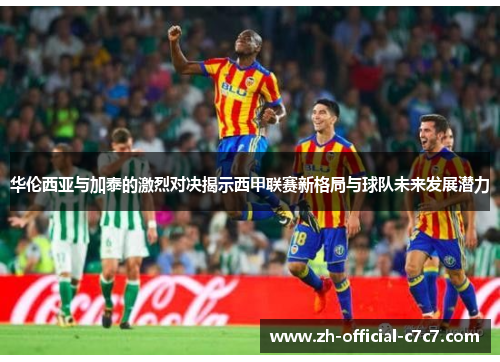 华伦西亚与加泰的激烈对决揭示西甲联赛新格局与球队未来发展潜力