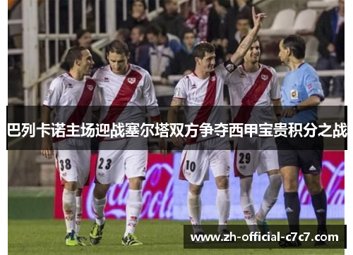 巴列卡诺主场迎战塞尔塔双方争夺西甲宝贵积分之战