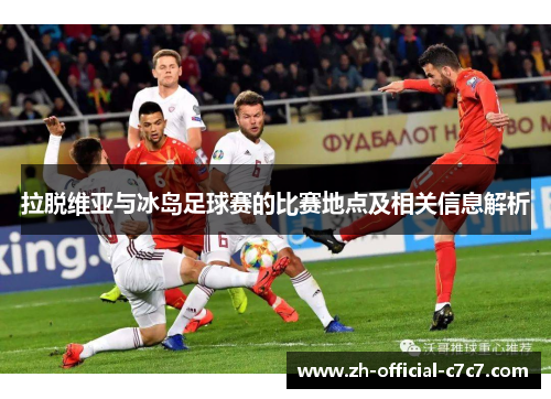 拉脱维亚与冰岛足球赛的比赛地点及相关信息解析