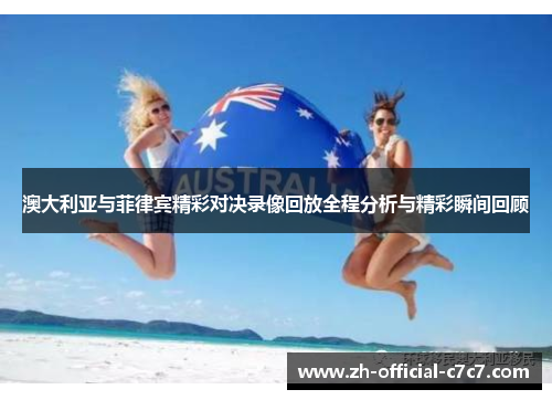 澳大利亚与菲律宾精彩对决录像回放全程分析与精彩瞬间回顾