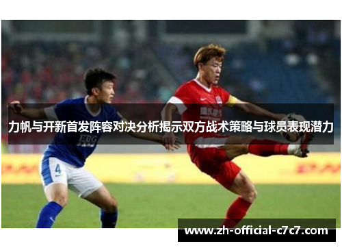 力帆与开新首发阵容对决分析揭示双方战术策略与球员表现潜力